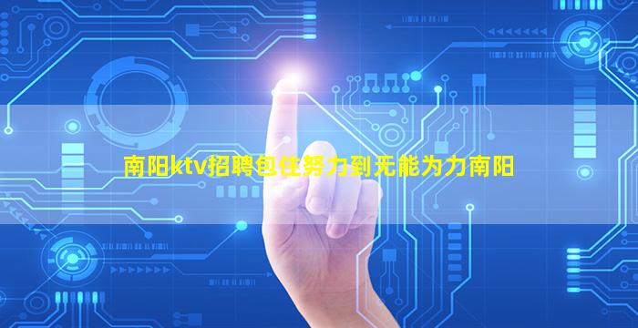 南阳ktv招聘包住努力到无能为力南阳